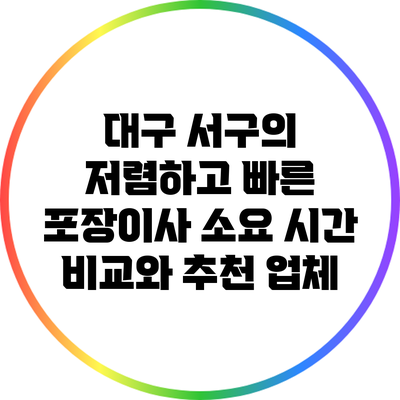 대구 서구의 저렴하고 빠른 포장이사: 소요 시간 비교와 추천 업체