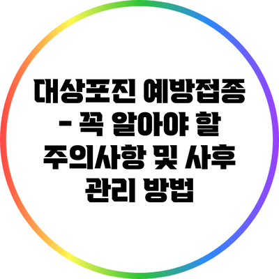 대상포진 예방접종 - 꼭 알아야 할 주의사항 및 사후 관리 방법