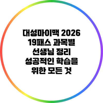 대성마이맥 2026 19패스 과목별 선생님 정리: 성공적인 학습을 위한 모든 것