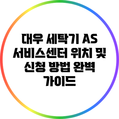 대우 세탁기 AS 서비스센터 위치 및 신청 방법 완벽 가이드