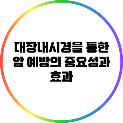 대장내시경을 통한 암 예방의 중요성과 효과