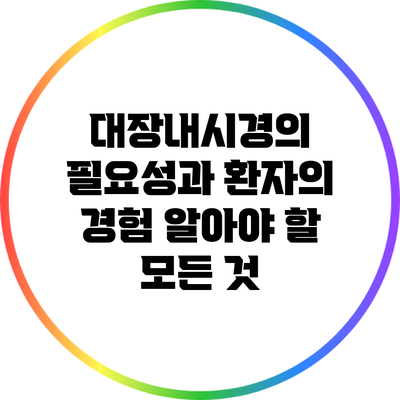 대장내시경의 필요성과 환자의 경험: 알아야 할 모든 것