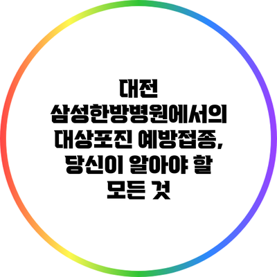 대전 삼성한방병원에서의 대상포진 예방접종, 당신이 알아야 할 모든 것