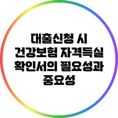 대출신청 시 건강보험 자격득실 확인서의 필요성과 중요성