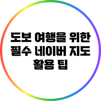 도보 여행을 위한 필수 네이버 지도 활용 팁