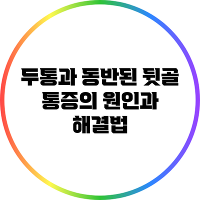 두통과 동반된 뒷골 통증의 원인과 해결법