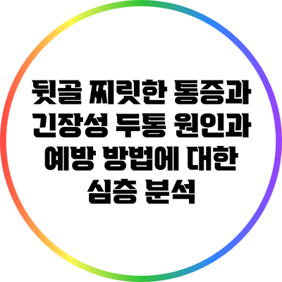 뒷골 찌릿한 통증과 긴장성 두통: 원인과 예방 방법에 대한 심층 분석
