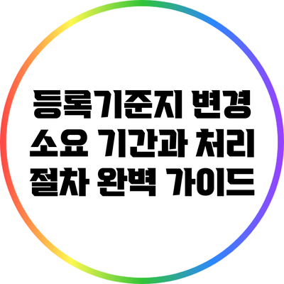 등록기준지 변경 소요 기간과 처리 절차 완벽 가이드