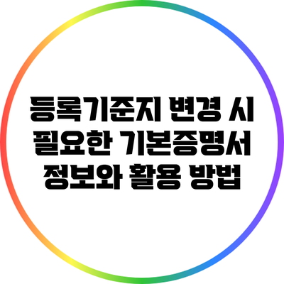 등록기준지 변경 시 필요한 기본증명서 정보와 활용 방법