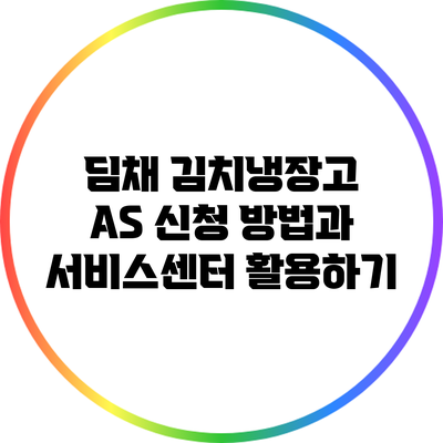 딤채 김치냉장고 A/S 신청 방법과 서비스센터 활용하기