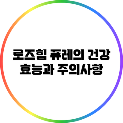 로즈힙 퓨레의 건강 효능과 주의사항