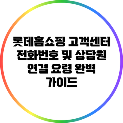 롯데홈쇼핑 고객센터 전화번호 및 상담원 연결 요령 완벽 가이드