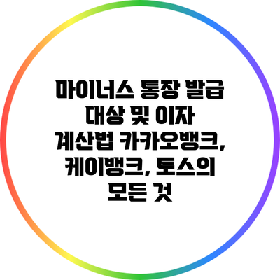 마이너스 통장 발급 대상 및 이자 계산법: 카카오뱅크, 케이뱅크, 토스의 모든 것