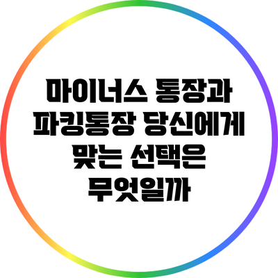 마이너스 통장과 파킹통장: 당신에게 맞는 선택은 무엇일까?