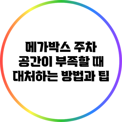 메가박스 주차 공간이 부족할 때 대처하는 방법과 팁