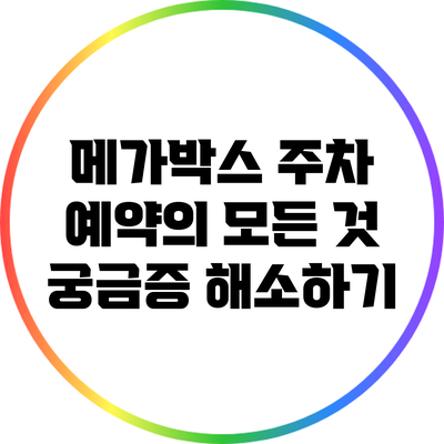 메가박스 주차 예약의 모든 것: 궁금증 해소하기