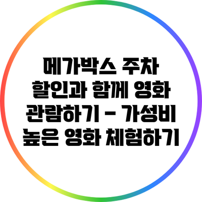 메가박스 주차 할인과 함께 영화 관람하기 – 가성비 높은 영화 체험하기