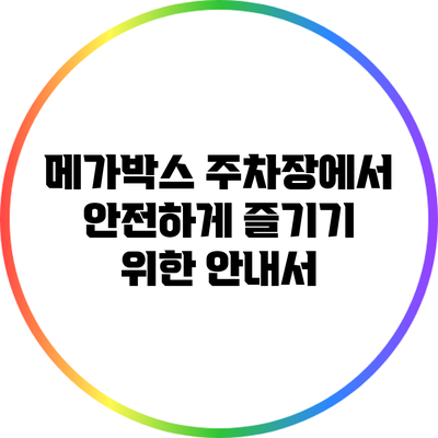 메가박스 주차장에서 안전하게 즐기기 위한 안내서