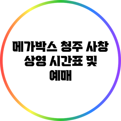 메가박스 청주 사창: 상영 시간표 및 예매