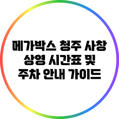 메가박스 청주 사창 상영 시간표 및 주차 안내 가이드