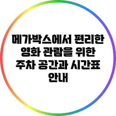 메가박스에서 편리한 영화 관람을 위한 주차 공간과 시간표 안내