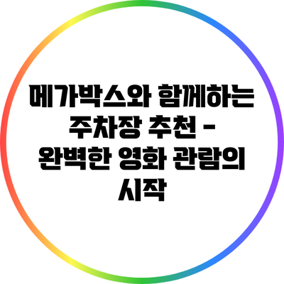 메가박스와 함께하는 주차장 추천 - 완벽한 영화 관람의 시작