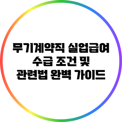 무기계약직 실업급여 수급 조건 및 관련법 완벽 가이드