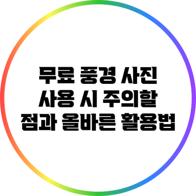 무료 풍경 사진 사용 시 주의할 점과 올바른 활용법