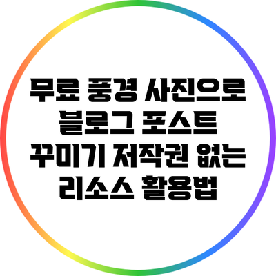 무료 풍경 사진으로 블로그 포스트 꾸미기: 저작권 없는 리소스 활용법