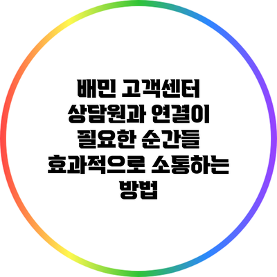 배민 고객센터 상담원과 연결이 필요한 순간들: 효과적으로 소통하는 방법