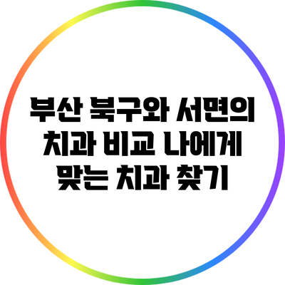 부산 북구와 서면의 치과 비교: 나에게 맞는 치과 찾기