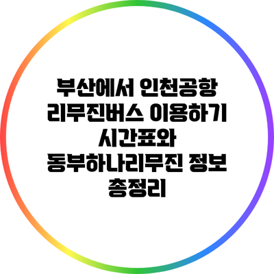 부산에서 인천공항 리무진버스 이용하기: 시간표와 동부하나리무진 정보 총정리