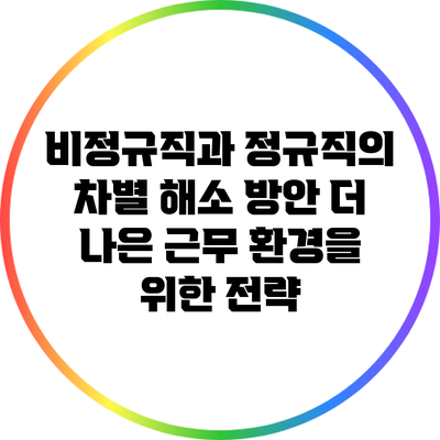 비정규직과 정규직의 차별 해소 방안: 더 나은 근무 환경을 위한 전략