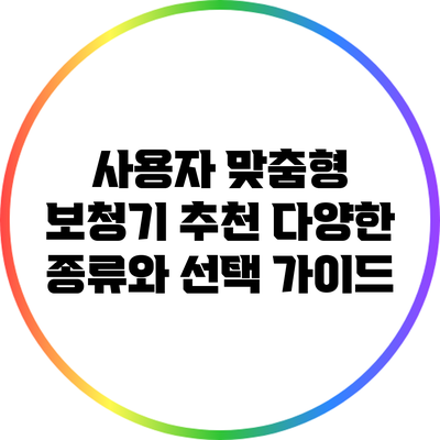 사용자 맞춤형 보청기 추천: 다양한 종류와 선택 가이드