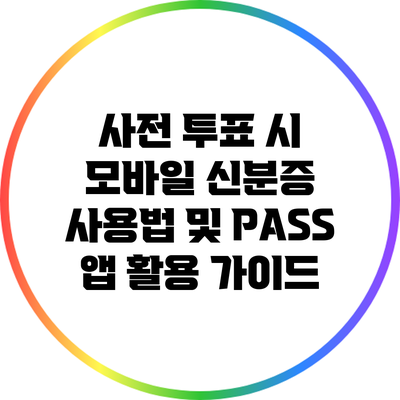 사전 투표 시 모바일 신분증 사용법 및 PASS 앱 활용 가이드