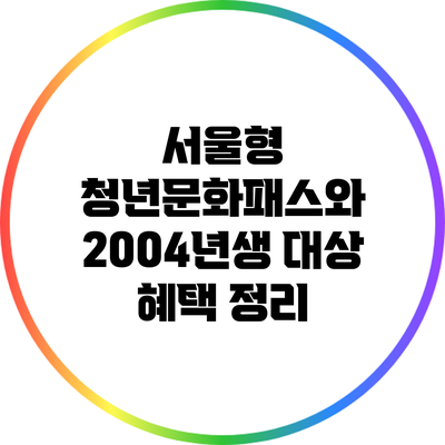 서울형 청년문화패스와 2004년생 대상 혜택 정리