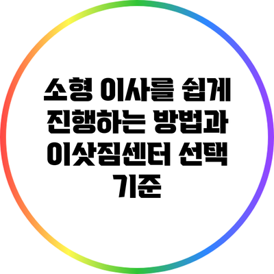 소형 이사를 쉽게 진행하는 방법과 이삿짐센터 선택 기준
