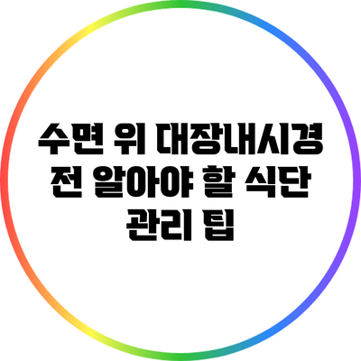 수면 위 대장내시경 전 알아야 할 식단 관리 팁