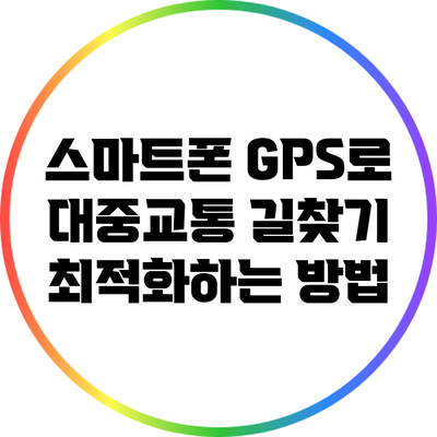 스마트폰 GPS로 대중교통 길찾기 최적화하는 방법