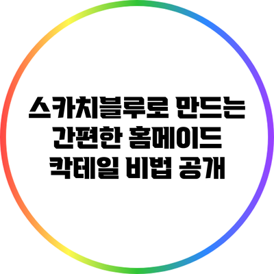 스카치블루로 만드는 간편한 홈메이드 칵테일 비법 공개