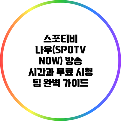 스포티비 나우(SPOTV NOW) 방송 시간과 무료 시청 팁 완벽 가이드