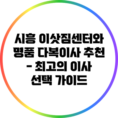 시흥 이삿짐센터와 명품 다복이사 추천 - 최고의 이사 선택 가이드