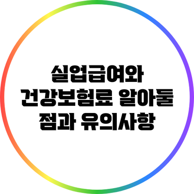 실업급여와 건강보험료: 알아둘 점과 유의사항