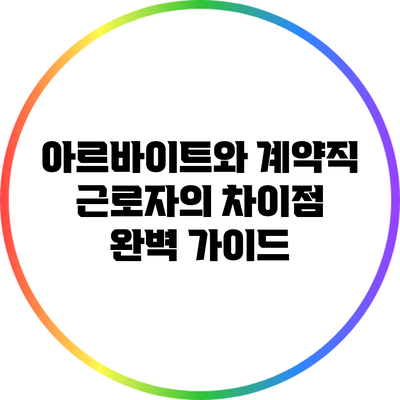 아르바이트와 계약직 근로자의 차이점 완벽 가이드