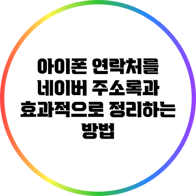 아이폰 연락처를 네이버 주소록과 효과적으로 정리하는 방법