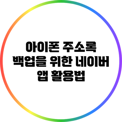 아이폰 주소록 백업을 위한 네이버 앱 활용법