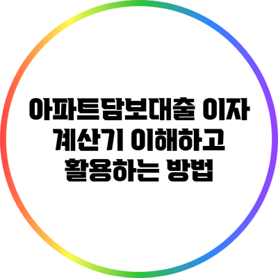 아파트담보대출 이자 계산기: 이해하고 활용하는 방법