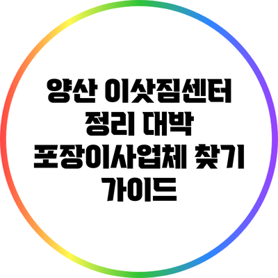 양산 이삿짐센터 정리: 대박 포장이사업체 찾기 가이드