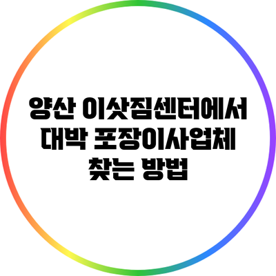 양산 이삿짐센터에서 대박 포장이사업체 찾는 방법