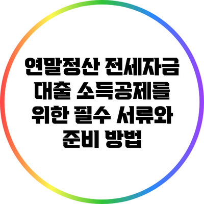 연말정산 전세자금 대출 소득공제를 위한 필수 서류와 준비 방법